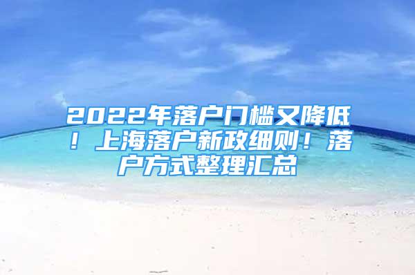 2022年落戶門檻又降低！上海落戶新政細(xì)則！落戶方式整理匯總