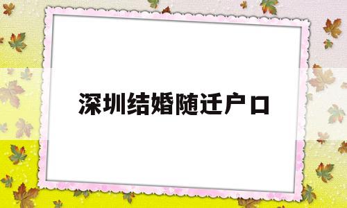 深圳結(jié)婚隨遷戶口(深圳結(jié)婚多少年可以隨遷戶口) 深圳積分入戶條件