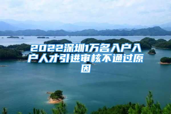 2022深圳1萬(wàn)名入戶(hù)入戶(hù)人才引進(jìn)審核不通過(guò)原因