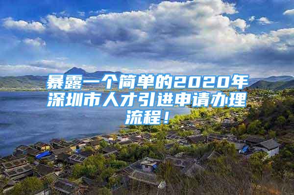 暴露一個(gè)簡單的2020年深圳市人才引進(jìn)申請辦理流程！