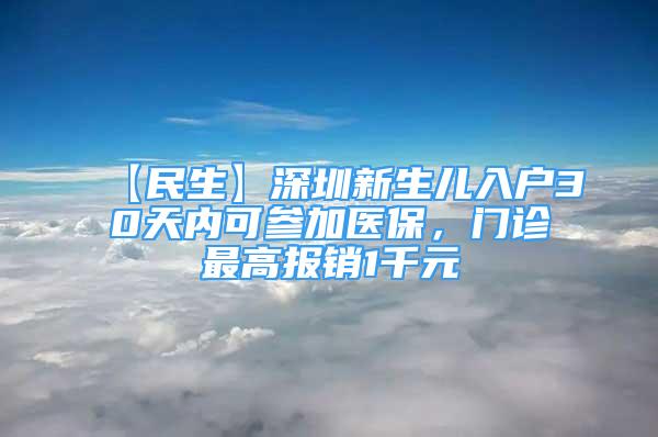 【民生】深圳新生兒入戶30天內(nèi)可參加醫(yī)保，門診最高報(bào)銷1千元