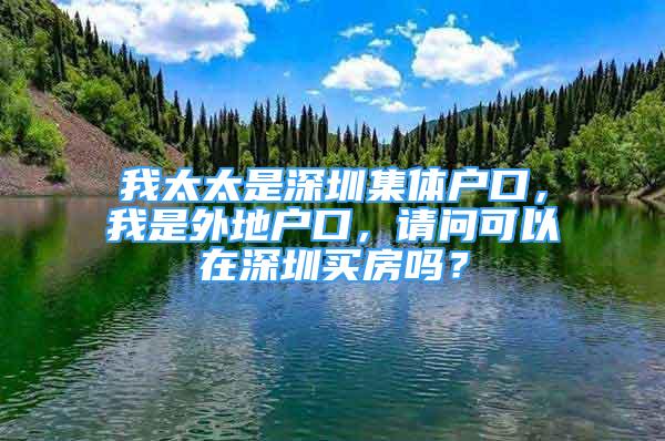 我太太是深圳集體戶口，我是外地戶口，請問可以在深圳買房嗎？