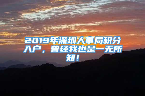 2019年深圳人事局積分入戶，曾經(jīng)我也是一無所知！