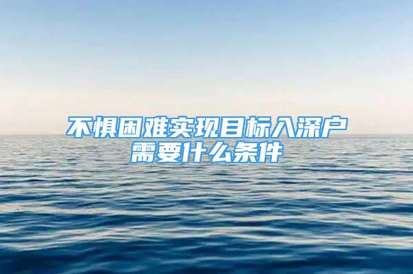 不懼困難實現(xiàn)目標入深戶需要什么條件