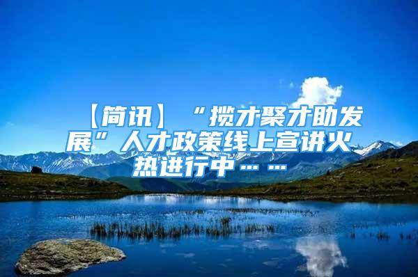 【簡(jiǎn)訊】“攬才聚才助發(fā)展”人才政策線上宣講火熱進(jìn)行中……