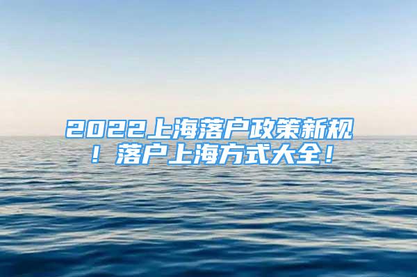 2022上海落戶政策新規(guī)！落戶上海方式大全！