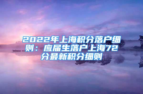 2022年上海積分落戶細則：應屆生落戶上海72分最新積分細則