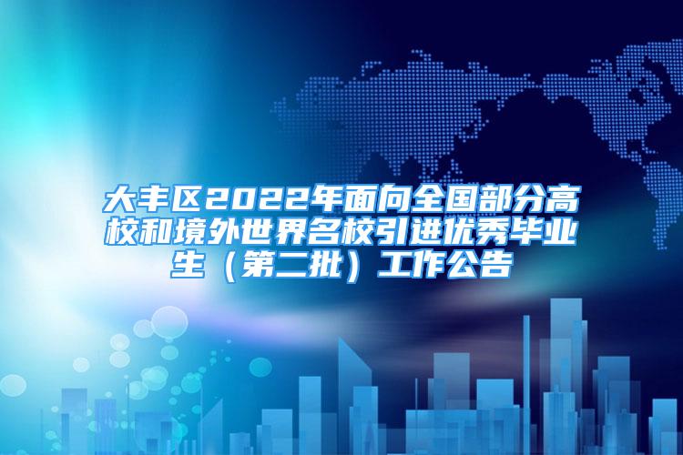 大豐區(qū)2022年面向全國(guó)部分高校和境外世界名校引進(jìn)優(yōu)秀畢業(yè)生（第二批）工作公告