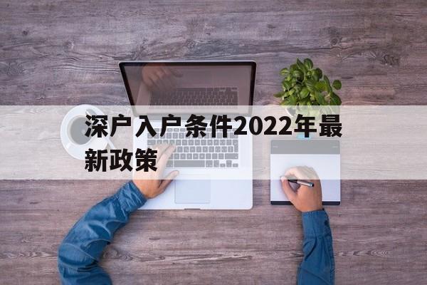 深戶入戶條件2022年最新政策(深戶入戶條件2022年最新政策大專文憑可以嗎) 深圳積分入戶條件