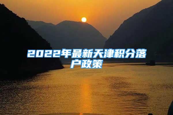 2022年最新天津積分落戶政策