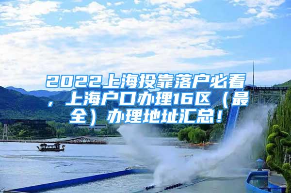 2022上海投靠落戶必看，上海戶口辦理16區(qū)（最全）辦理地址匯總！