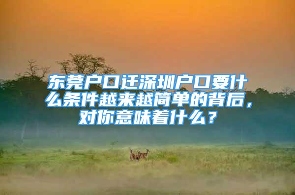 東莞戶口遷深圳戶口要什么條件越來越簡單的背后，對你意味著什么？