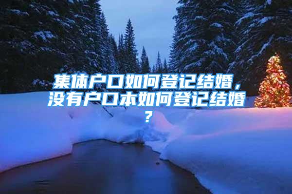 集體戶口如何登記結(jié)婚，沒有戶口本如何登記結(jié)婚？