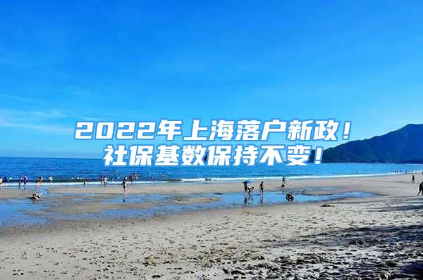 2022年上海落戶新政！社?；鶖?shù)保持不變！