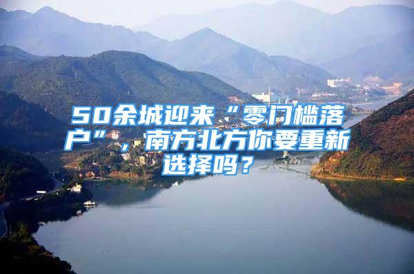 50余城迎來“零門檻落戶”，南方北方你要重新選擇嗎？