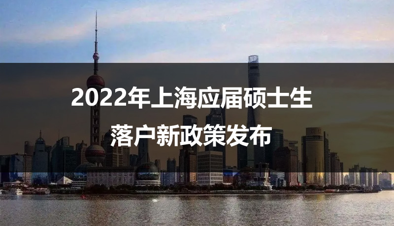 2022年上海應(yīng)屆碩士生落戶新政策發(fā)布，不打分直接落戶上海！ 