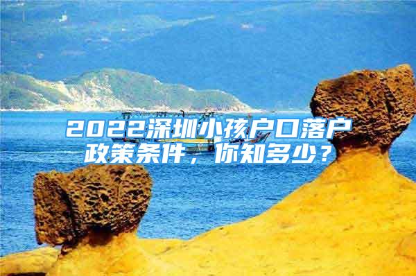 2022深圳小孩戶口落戶政策條件，你知多少？