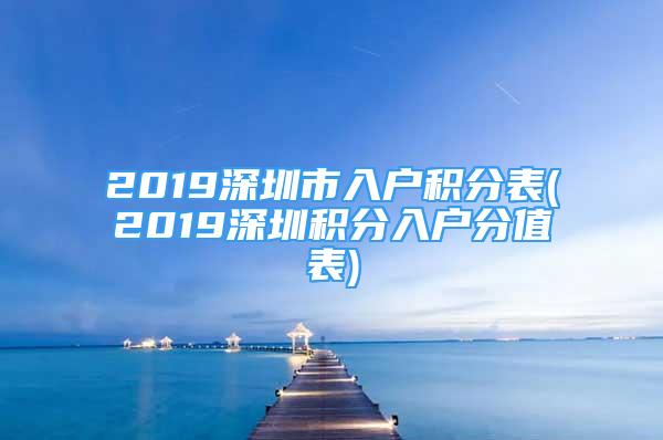 2019深圳市入戶積分表(2019深圳積分入戶分值表)