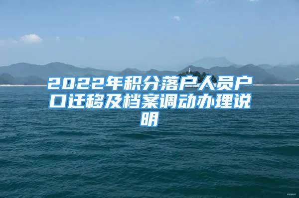 2022年積分落戶人員戶口遷移及檔案調(diào)動(dòng)辦理說(shuō)明