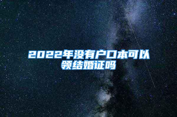 2022年沒(méi)有戶(hù)口本可以領(lǐng)結(jié)婚證嗎