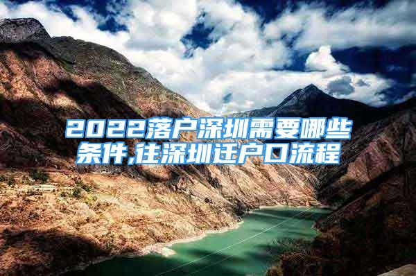 2022落戶深圳需要哪些條件,往深圳遷戶口流程