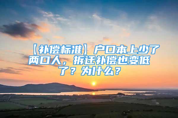 【補(bǔ)償標(biāo)準(zhǔn)】戶口本上少了兩口人，拆遷補(bǔ)償也變低了？為什么？