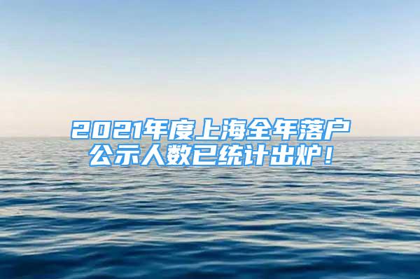 2021年度上海全年落戶公示人數已統計出爐！