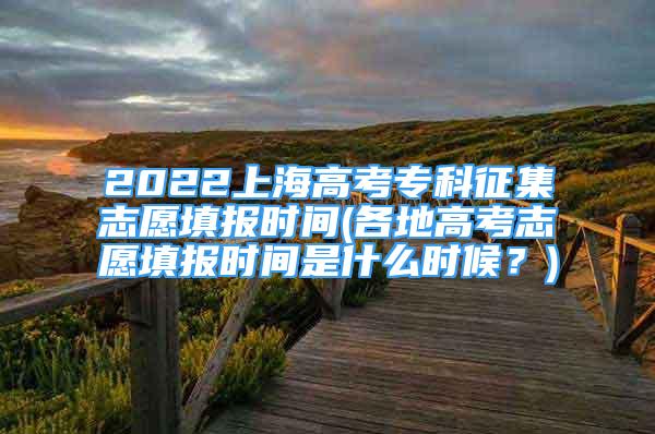 2022上海高考?？普骷驹柑顖?bào)時(shí)間(各地高考志愿填報(bào)時(shí)間是什么時(shí)候？)