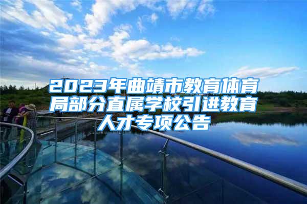 2023年曲靖市教育體育局部分直屬學校引進教育人才專項公告