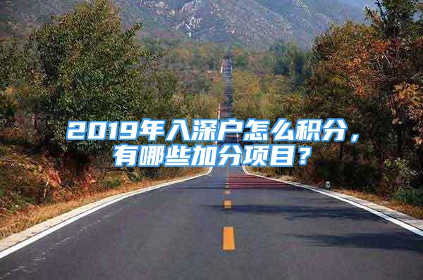 2019年入深戶(hù)怎么積分，有哪些加分項(xiàng)目？