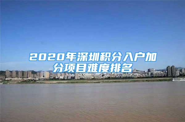 2020年深圳積分入戶加分項(xiàng)目難度排名