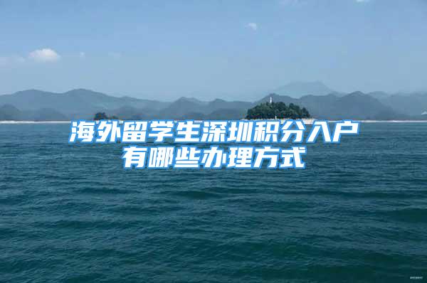 海外留學生深圳積分入戶有哪些辦理方式