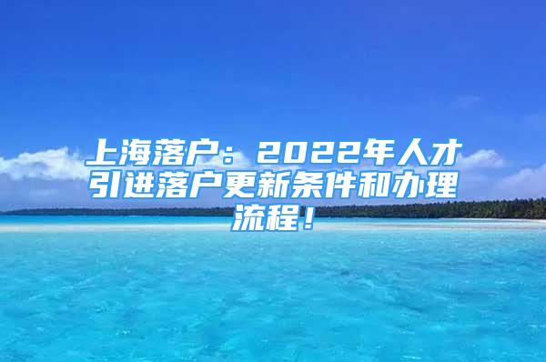 上海落戶(hù)：2022年人才引進(jìn)落戶(hù)更新條件和辦理流程！