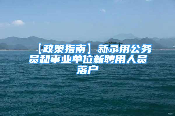 【政策指南】新錄用公務(wù)員和事業(yè)單位新聘用人員落戶