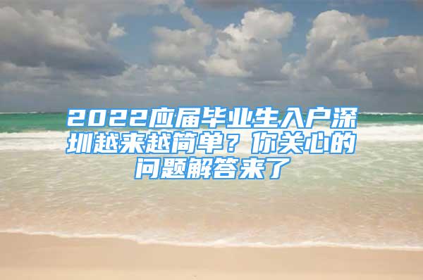 2022應(yīng)屆畢業(yè)生入戶深圳越來越簡單？你關(guān)心的問題解答來了