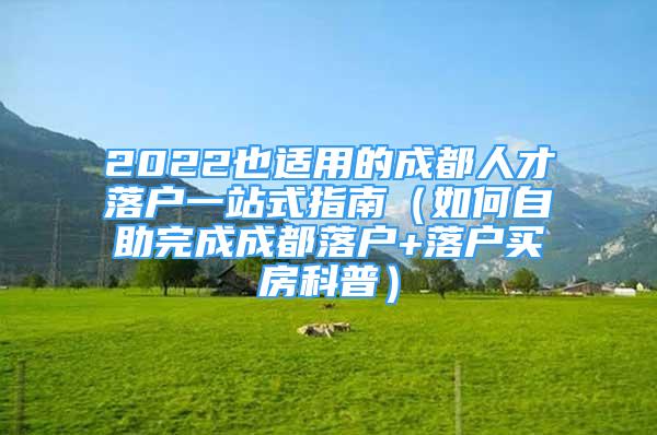 2022也適用的成都人才落戶一站式指南（如何自助完成成都落戶+落戶買房科普）