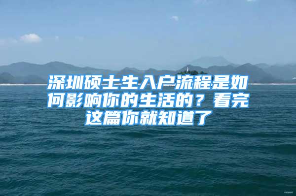 深圳碩士生入戶(hù)流程是如何影響你的生活的？看完這篇你就知道了