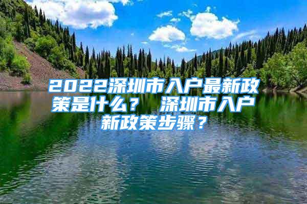 2022深圳市入戶最新政策是什么？ 深圳市入戶新政策步驟？