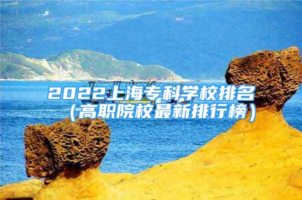 2022上海專科學(xué)校排名（高職院校最新排行榜）