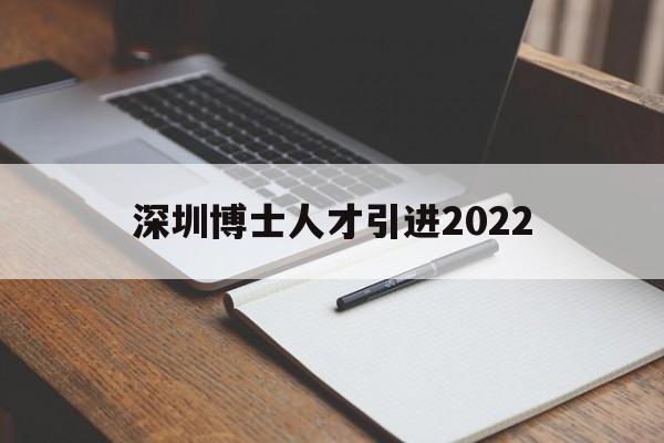 深圳博士人才引進(jìn)2022(深圳博士人才引進(jìn)政策2021補(bǔ)貼) 深圳積分入戶條件