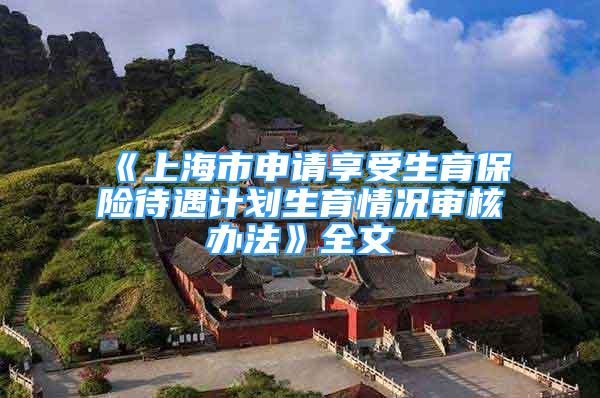 《上海市申請享受生育保險待遇計劃生育情況審核辦法》全文