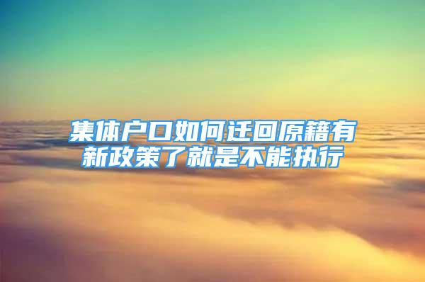 集體戶口如何遷回原籍有新政策了就是不能執(zhí)行