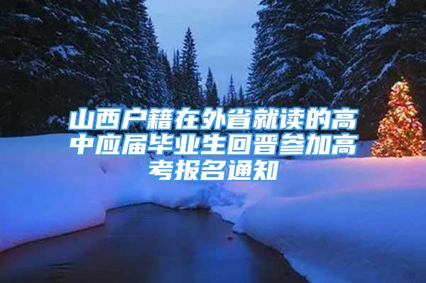 山西戶(hù)籍在外省就讀的高中應(yīng)屆畢業(yè)生回晉參加高考報(bào)名通知