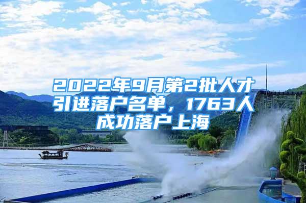 2022年9月第2批人才引進落戶名單，1763人成功落戶上海