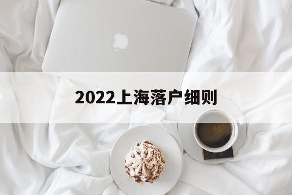 2022上海落戶細則(2022上海應屆生落戶細則) 留學生入戶深圳