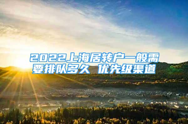 2022上海居轉(zhuǎn)戶一般需要排隊(duì)多久 優(yōu)先級(jí)渠道