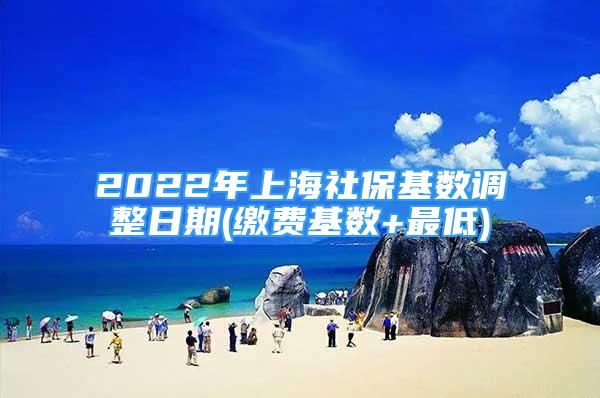 2022年上海社?；鶖?shù)調(diào)整日期(繳費基數(shù)+最低)