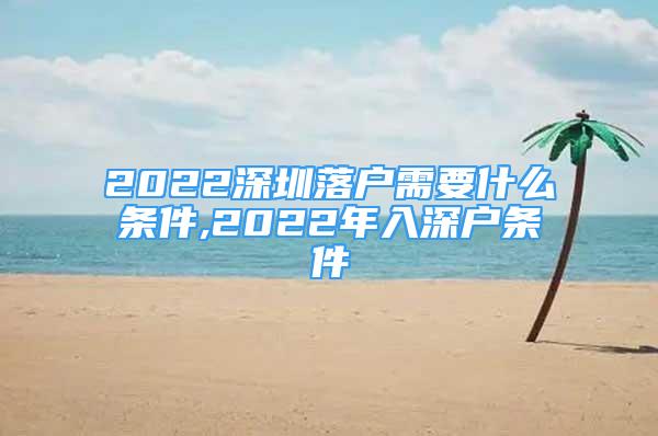 2022深圳落戶需要什么條件,2022年入深戶條件