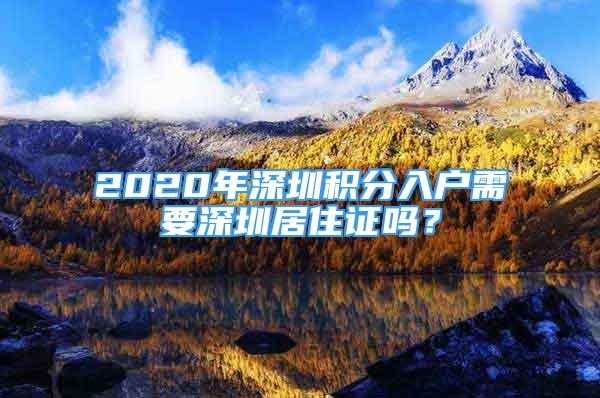 2020年深圳積分入戶需要深圳居住證嗎？