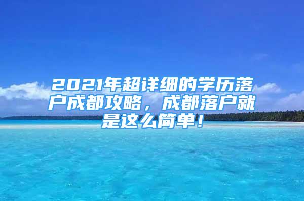 2021年超詳細(xì)的學(xué)歷落戶成都攻略，成都落戶就是這么簡(jiǎn)單！